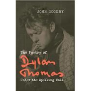The Poetry of Dylan Thomas Under the Spelling Wall by Goodby, John, 9781846318764