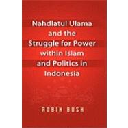 Nahdlatul Ulama and the Struggle for Power Within Islam and Politics in Indonesia by Bush, Robin, 9789812308764