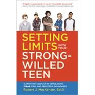 Setting Limits with your Strong-Willed Teen Eliminating Conflict by Establishing Clear, Firm, and Respectful Boundaries by Mackenzie, Robert J., 9780804138765