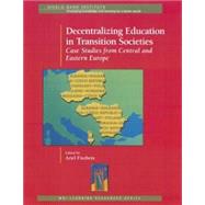 Decentralizing Education in Transition Societies : Case Studies from Central and Eastern Europe by Fiszbein, Ariel; World Bank Institute, 9780821348765