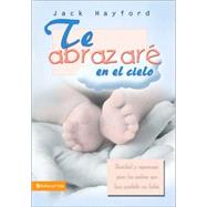 Te Abrazare en el Cielo : Sanidad y Esperanza para los Padres Que Han Perdido un Bebe by Jack Hayford, 9780829748765