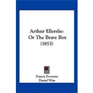 Arthur Ellerslie : Or the Brave Boy (1853) by Forrester, Francis; Wise, Daniel, 9781120158765