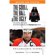 The Good, the Bad, & the Ugly: Philadelphia Flyers Heart-pounding, Jaw-dropping, and Gut-wrenching Moments from Philadelphia Flyers History by Kimelman, Adam; Primeau, Keith, 9781600788765