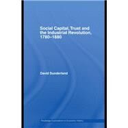 Social Capital, Trust and the Industrial Revolution: 17801880 by Sunderland; David, 9780415748766