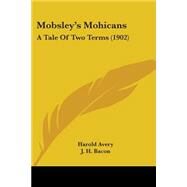 Mobsley's Mohicans : A Tale of Two Terms (1902) by Avery, Harold; Bacon, J. H., 9781437118766