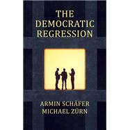 The Democratic Regression The Political Causes of Authoritarian Populism by Schäfer, Armin; Zürn, Michael; Curtis, Stephen, 9781509558766