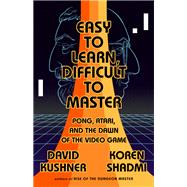 Easy to Learn, Difficult to Master Pong, Atari, and the Dawn of the Video Game by Kushner, David; Shadmi, Koren, 9781568588766