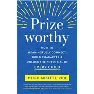 Prizeworthy How to Meaningfully Connect, Build Character, and Unlock the Potential of Every Child by Abblett, Mitch, 9781611808766