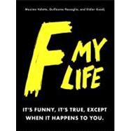 F My Life It's Funny, It's True, Except When It Happens to You by Valette, Maxime; Passaglia, Guillaume; Guedj, Didier; Missbean, 9780345518767