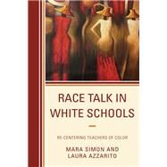 Race Talk in White Schools Re-Centering Teachers of Color by Simon, Mara; Azzarito, Laura, 9781498598767