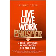 Live. Love. Work. Prosper A fresh approach to integrating life and work by Tobin, Michael, 9781781258767