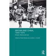 Britain and China, 1840-1970: Empire, Finance and War by Bickers; Robert, 9780415658768