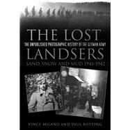 The Lost Landsers: Sand, Snow and Mud 1941-1942 The Unpublished Photographic History of the German Army by Milano, Vince; Botting, Paul, 9780752498768
