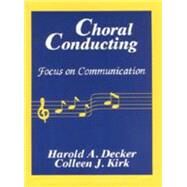 Choral Conducting : Focus on Communication by Decker, Harold A.; Kirk, Colleen J., 9780881338768