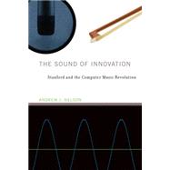 The Sound of Innovation Stanford and the Computer Music Revolution by Nelson, Andrew J., 9780262028769