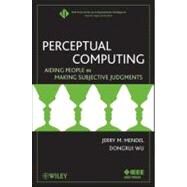 Perceptual Computing Aiding People in Making Subjective Judgments by Mendel, Jerry; Wu, Dongrui, 9780470478769