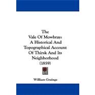 Vale of Mowbray : A Historical and Topographical Account of Thirsk and Its Neighborhood (1859) by Grainge, William, 9781104448769
