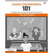 Audio Engineering 101: A Beginner's Guide to Music Production by Dittmar; Tim, 9781138658769
