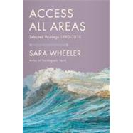 Access All Areas Selected Writings 1990-2011 by Wheeler, Sara, 9780865478770