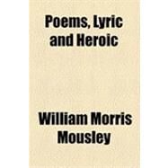 Poems, Lyric and Heroic by Mousley, William Morris, 9781154528770