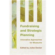 Fundraising and Strategic Planning Innovative Approaches for Museums by Decker, Juilee, 9781442238770