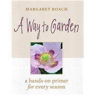 A Way to Garden A Hands-On Primer for Every Season by Roach, Margaret, 9781604698770