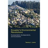 Ecuador's Environmental Revolutions Ecoimperialists, Ecodependents, and Ecoresisters by Lewis, Tammy L., 9780262528771