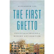 The First Ghetto Venice and the Origins of Modern Antisemitism by Lee, Alexander, 9781541608771