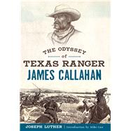 The Odyssey of Texas Ranger James Callahan by Luther, Joseph; Cox, Mike, 9781625858771