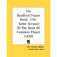Bradford Prayer Book 1710 : Some Account of the Book of Common Prayer (1870) by Wallace, John William; Jones, Horatio Gates, 9780548898772