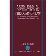 A Continental Distinction in the Common Law A Historical and Comparative Perspective on English Public Law by Allison, J. W. F., 9780198258773
