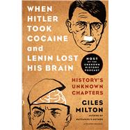 When Hitler Took Cocaine and Lenin Lost His Brain History's Unknown Chapters by Milton, Giles, 9781250078773