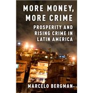 More Money, More Crime Prosperity and Rising Crime in Latin America by Bergman, Marcelo, 9780190608774