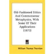 Old-Fashioned Ethics And Commonsense Metaphysics, With Some Of Their Applications by Thornton, William Thomas, 9780548708774