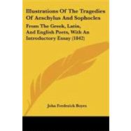 Illustrations of the Tragedies of Aeschylus and Sophocles : From the Greek, Latin, and English Poets, with an Introductory Essay (1842) by Boyes, John Frederick, 9781437038774