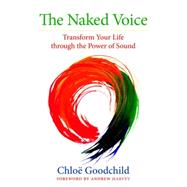 The Naked Voice Transform Your Life through the Power of Sound by GOODCHILD, CHLOE, 9781583948774