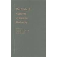 The Crisis of Authority in Catholic Modernity by Lacey, Michael J.; Oakley, Francis, 9780199778775
