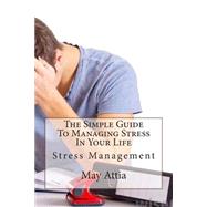 The Simple Guide to Managing Stress in Your Life by Attia, May M., 9781503288775