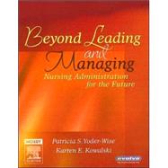 Beyond Leading and Managing : Nursing Administration for the Future by Yoder-Wise & Kowalski, 9780323028776