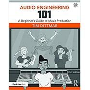 Audio Engineering 101: A Beginner's Guide to Music Production by Dittmar, Tim, 9781138658776