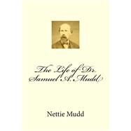 The Life of Dr. Samuel A. Mudd by Mudd, Nettie; Summers, Robert K., 9781523458776