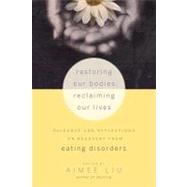 Restoring Our Bodies, Reclaiming Our Lives Guidance and Reflections on Recovery from Eating Disorders by Liu, Aimee; Banker, Judith D., 9781590308776
