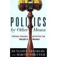 Politics by Other Means: Politicians, Prosecutors, and the Press from Watergate to Whitewater by Ginsberg, Benjamin; Shefter, Martin, 9780393318777