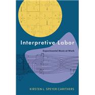Interpretive Labor Experimental Music at Work by Carithers, Kirsten, 9780197698778