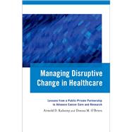 Managing Disruptive Change in Healthcare Lessons from a Public-Private Partnership to Advance Cancer Care and Research by Kaluzny, Arnold D.; O'Brien, Donna M., 9780199368778