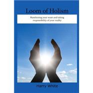 Loom of Holism by White, Harry, 9781505618778