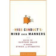 Miss Conduct's Mind over Manners Master the Slippery Rules of Modern Ethics and Etiquette by Abrahams, Robin, 9780805088779