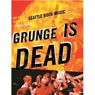 Grunge Is Dead The Oral History of Seattle Rock Music by Prato, Greg, 9781550228779
