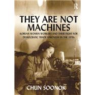 They Are Not Machines: Korean Women Workers and their Fight for Democratic Trade Unionism in the 1970s by Soonok,Chun, 9781138378780