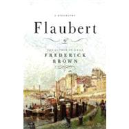 Flaubert A Biography by Brown, Frederick, 9780316118781